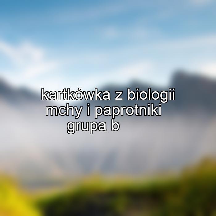 kartkówka z biologii mchy i paprotniki grupa b