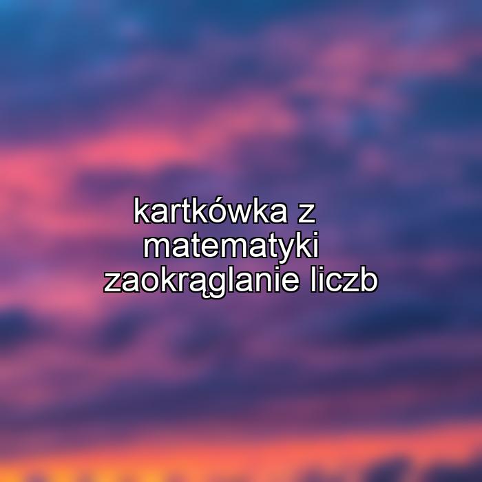 kartkówka z matematyki zaokrąglanie liczb