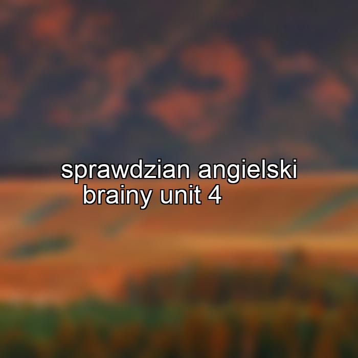 sprawdzian angielski brainy unit 4