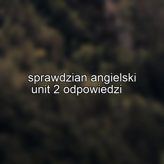 sprawdzian angielski unit 2 odpowiedzi