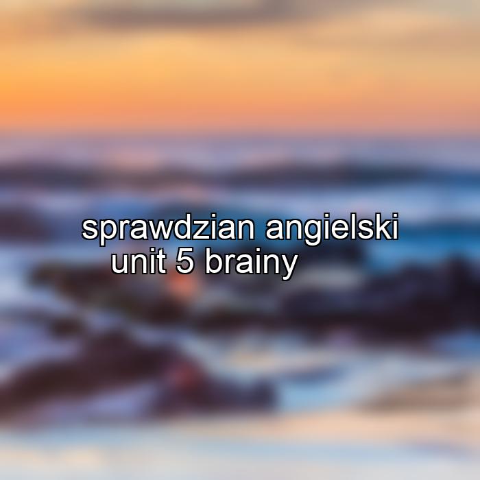 sprawdzian angielski unit 5 brainy