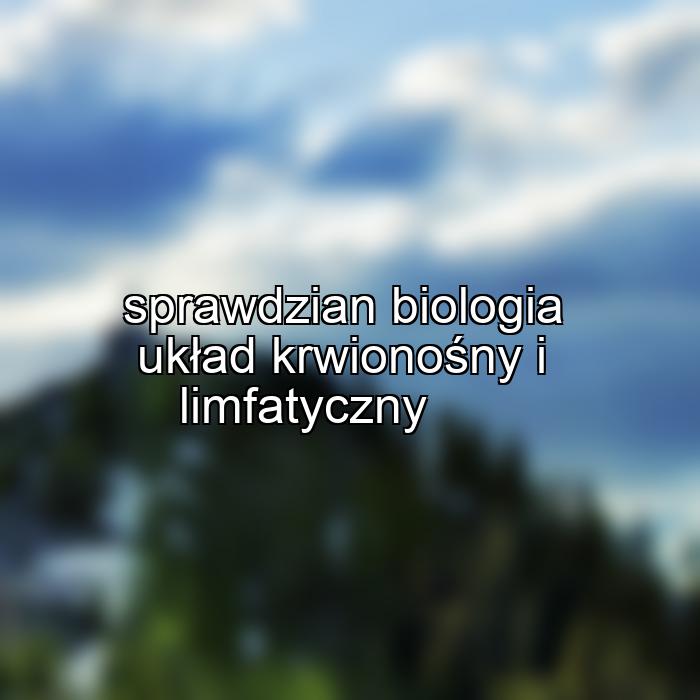 sprawdzian biologia układ krwionośny i limfatyczny