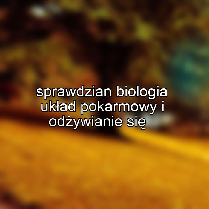 sprawdzian biologia układ pokarmowy i odżywianie się