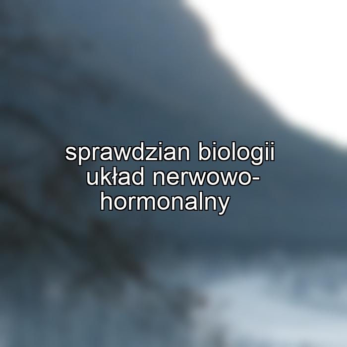 sprawdzian biologii układ nerwowo-hormonalny