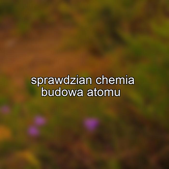 sprawdzian chemia budowa atomu