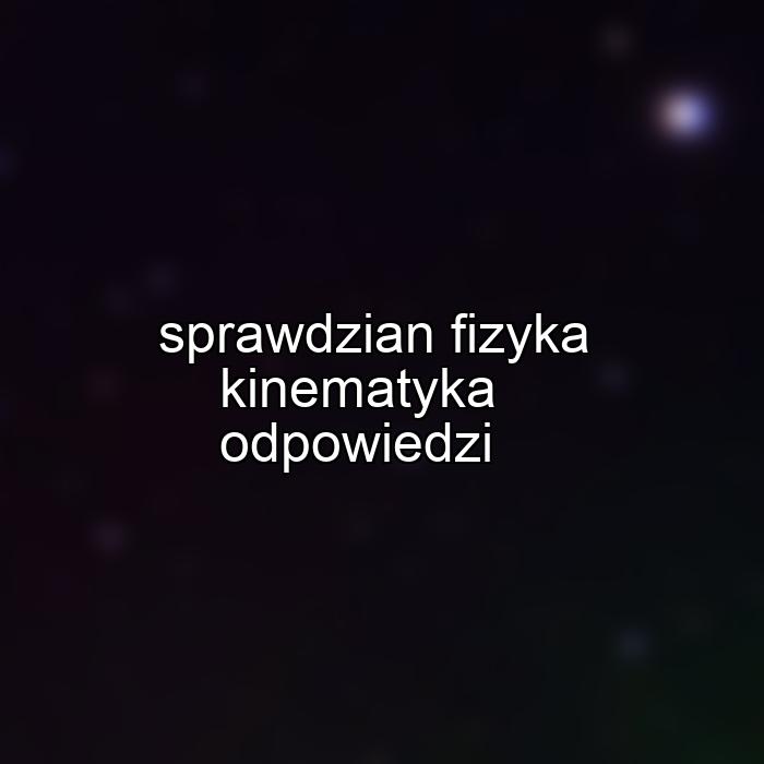 sprawdzian fizyka kinematyka odpowiedzi