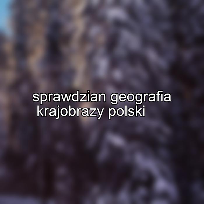sprawdzian geografia krajobrazy polski