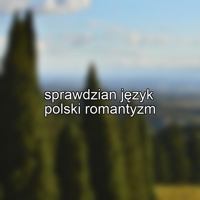 sprawdzian język polski romantyzm