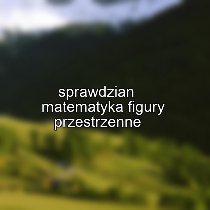 sprawdzian matematyka figury przestrzenne