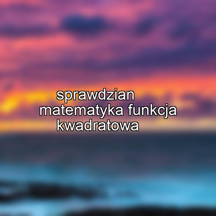 sprawdzian matematyka funkcja kwadratowa