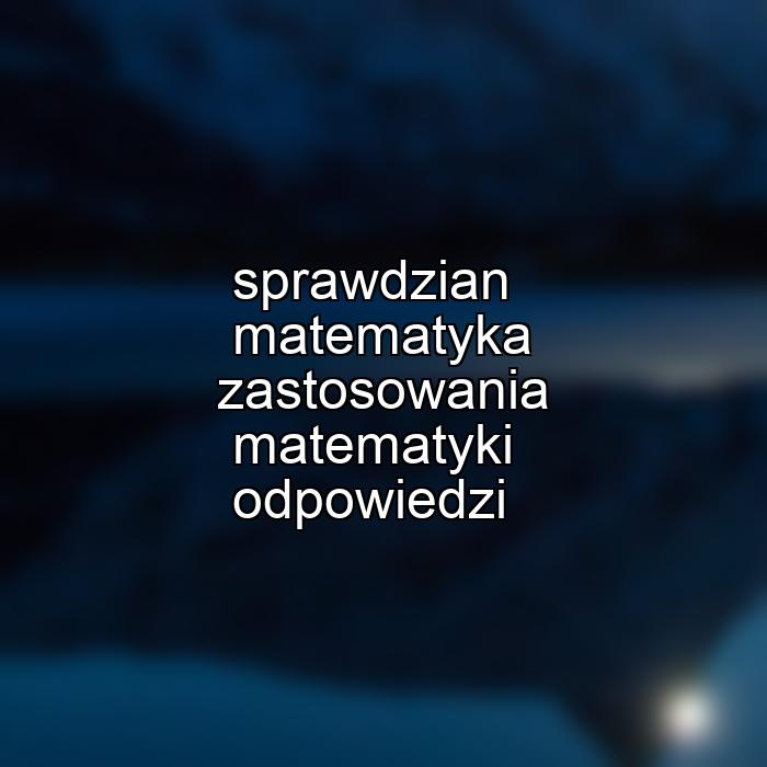 sprawdzian matematyka zastosowania matematyki odpowiedzi