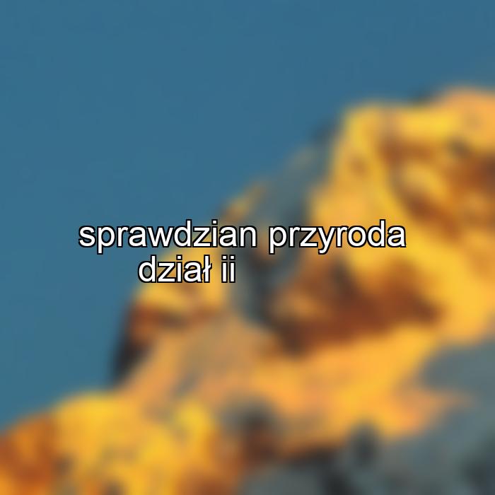 sprawdzian przyroda dział ii