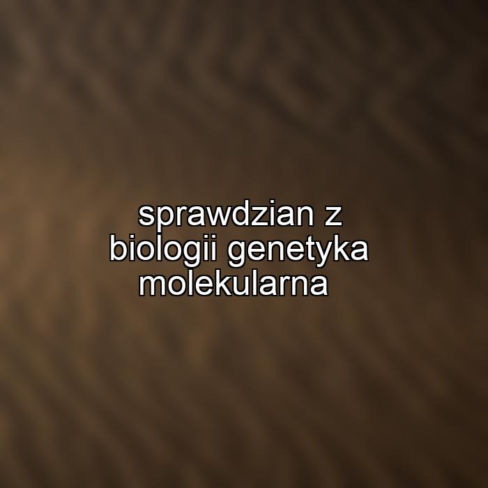 Sprawdzian Z Biologii Genetyka Molekularna Artykulyedukacyjne Pl