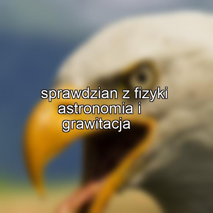 sprawdzian z fizyki astronomia i grawitacja