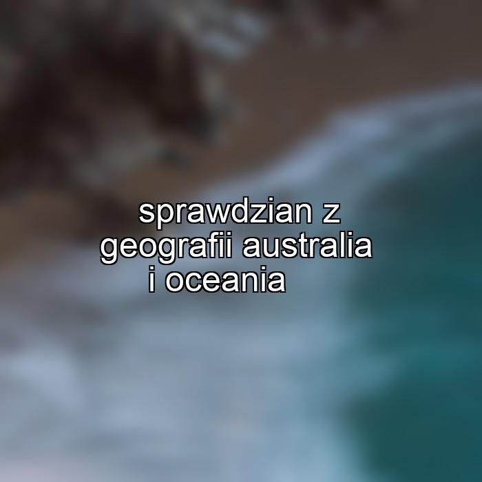 sprawdzian z geografii australia i oceania