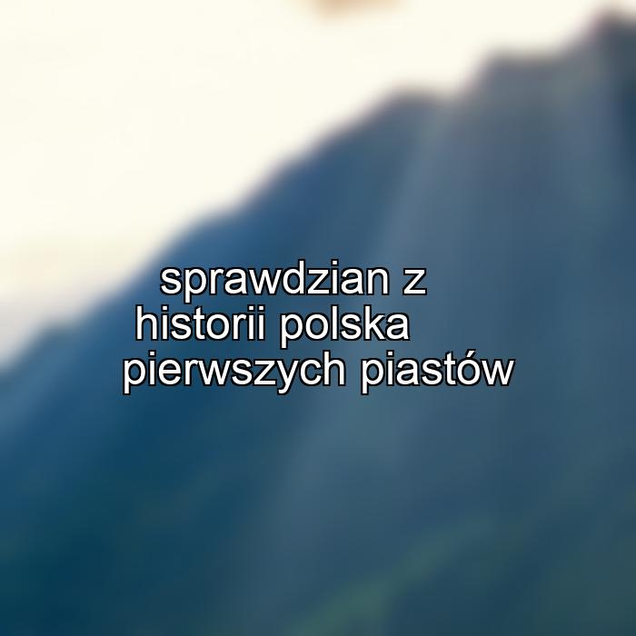 sprawdzian z historii polska pierwszych piastów