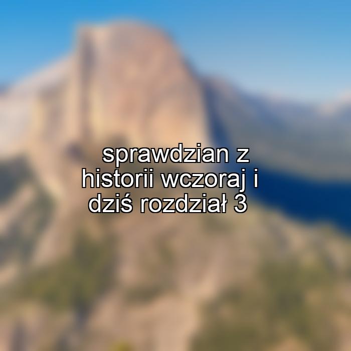 sprawdzian z historii wczoraj i dziś rozdział 3