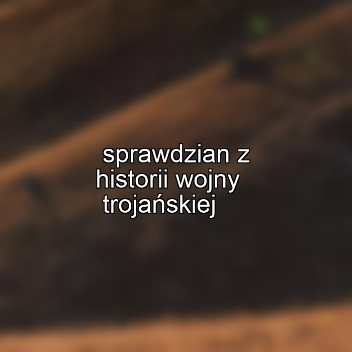 sprawdzian z historii wojny trojańskiej