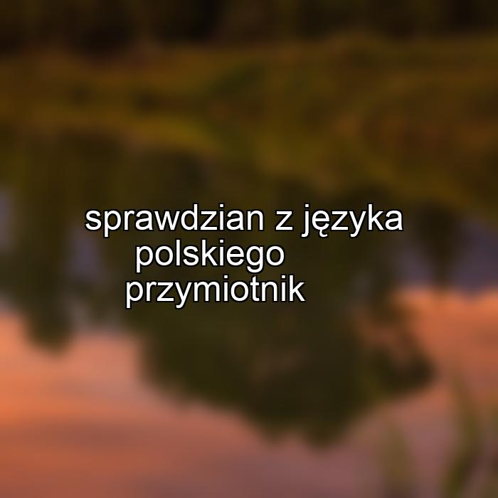 sprawdzian z języka polskiego przymiotnik