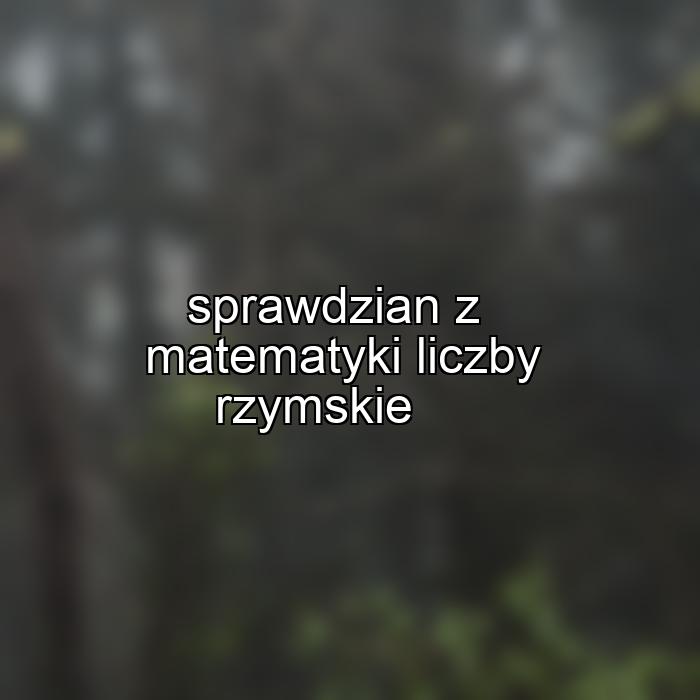 sprawdzian z matematyki liczby rzymskie