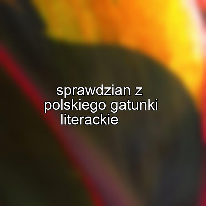 sprawdzian z polskiego gatunki literackie