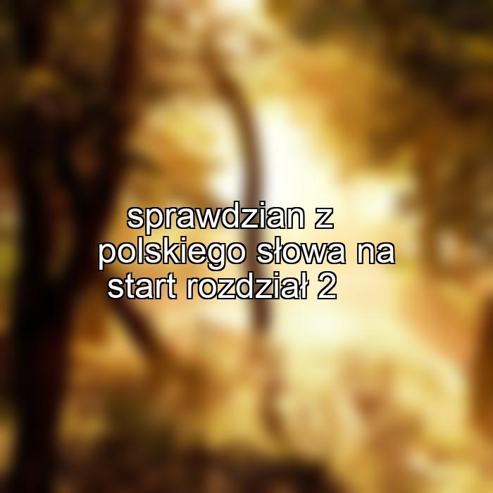 sprawdzian z polskiego słowa na start rozdział 2