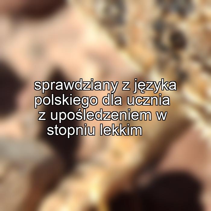 sprawdziany z języka polskiego dla ucznia z upośledzeniem w stopniu lekkim